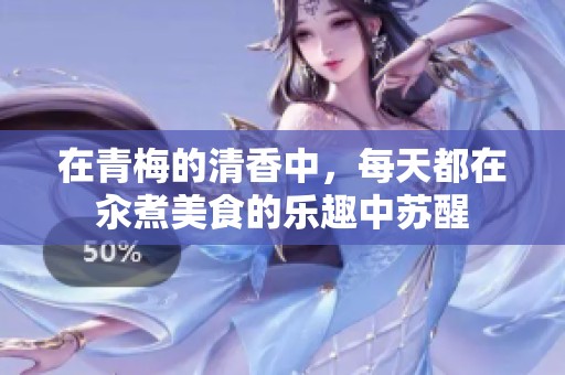 在青梅的清香中，每天都在汆煮美食的乐趣中苏醒