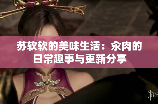 苏软软的美味生活：汆肉的日常趣事与更新分享