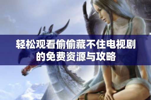轻松观看偷偷藏不住电视剧的免费资源与攻略