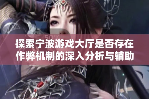 探索宁波游戏大厅是否存在作弊机制的深入分析与辅助教程揭秘
