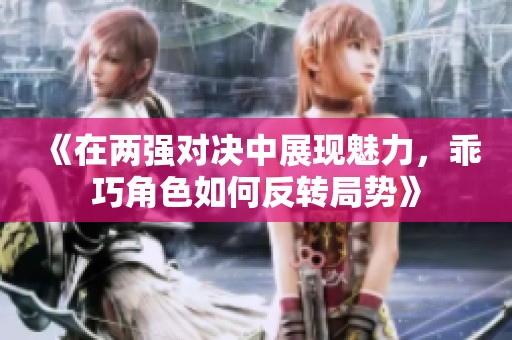 《在两强对决中展现魅力，乖巧角色如何反转局势》