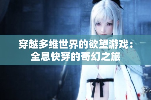 穿越多维世界的欲望游戏：全息快穿的奇幻之旅