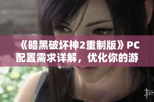 《暗黑破坏神2重制版》PC配置需求详解，优化你的游戏体验指南