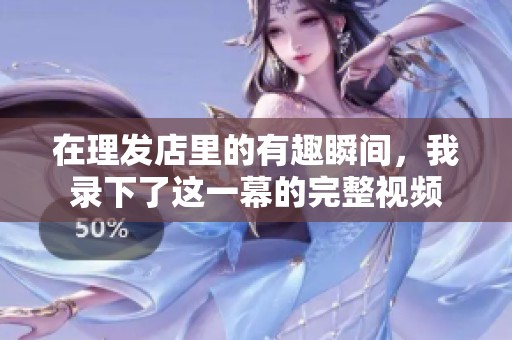 在理发店里的有趣瞬间，我录下了这一幕的完整视频