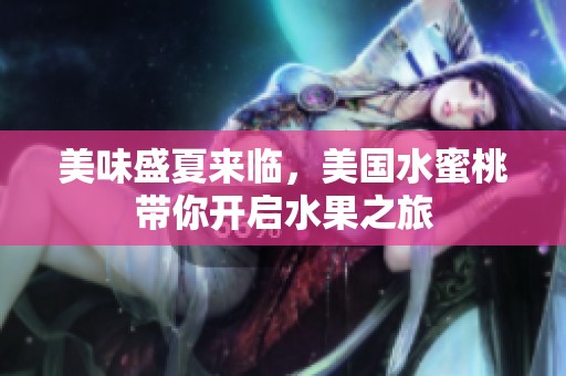 美味盛夏来临，美国水蜜桃带你开启水果之旅
