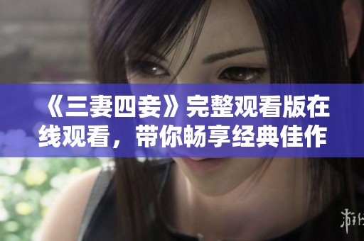 《三妻四妾》完整观看版在线观看，带你畅享经典佳作！