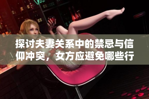 探讨夫妻关系中的禁忌与信仰冲突，女方应避免哪些行为