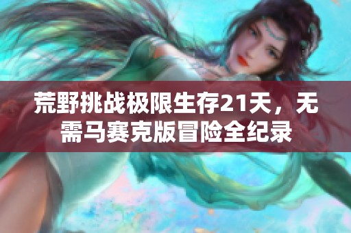 荒野挑战极限生存21天，无需马赛克版冒险全纪录
