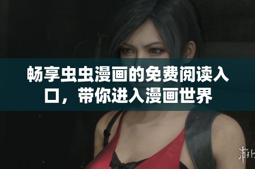 畅享虫虫漫画的免费阅读入口，带你进入漫画世界