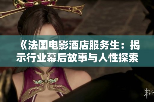 《法国电影酒店服务生：揭示行业幕后故事与人性探索》