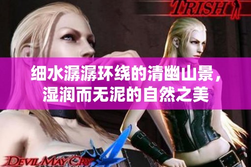 细水潺潺环绕的清幽山景，湿润而无泥的自然之美