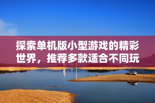 探索单机版小型游戏的精彩世界，推荐多款适合不同玩家的独特游戏合集