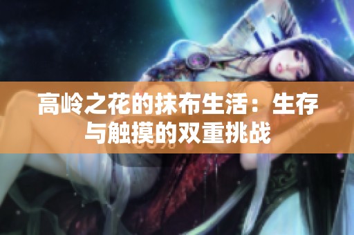 高岭之花的抹布生活：生存与触摸的双重挑战