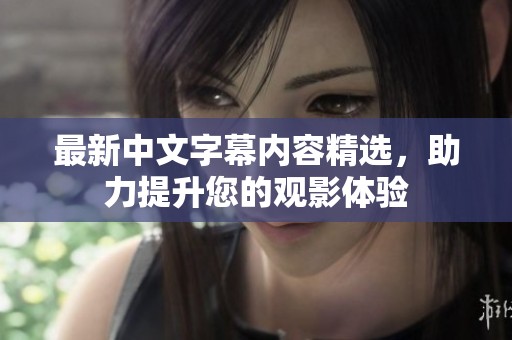 最新中文字幕内容精选，助力提升您的观影体验