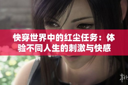 快穿世界中的红尘任务：体验不同人生的刺激与快感
