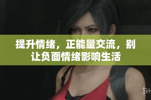 提升情绪，正能量交流，别让负面情绪影响生活