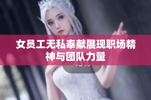 女员工无私奉献展现职场精神与团队力量