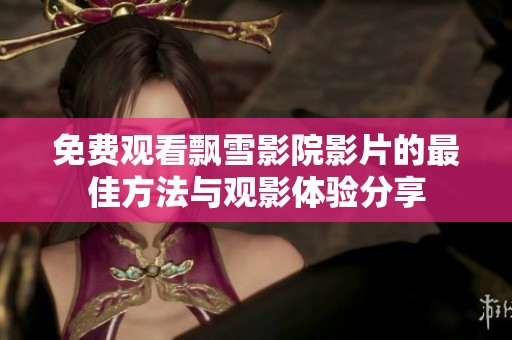 免费观看飘雪影院影片的最佳方法与观影体验分享