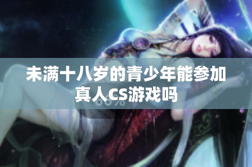 未满十八岁的青少年能参加真人CS游戏吗