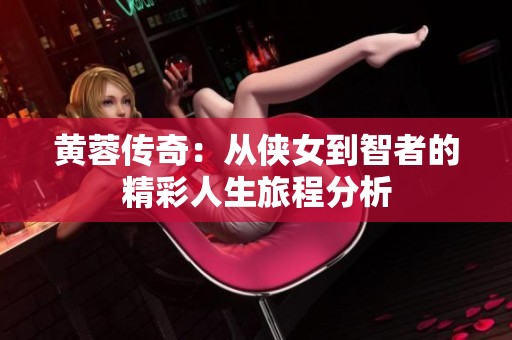 黄蓉传奇：从侠女到智者的精彩人生旅程分析
