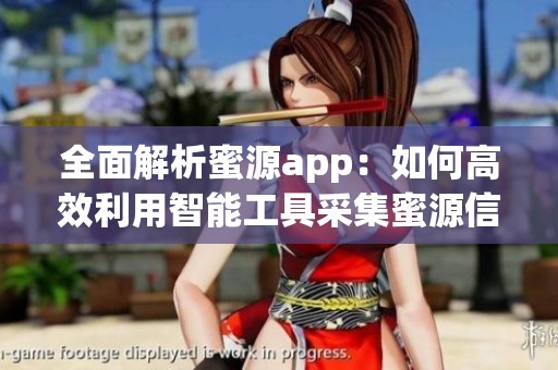全面解析蜜源app：如何高效利用智能工具采集蜜源信息