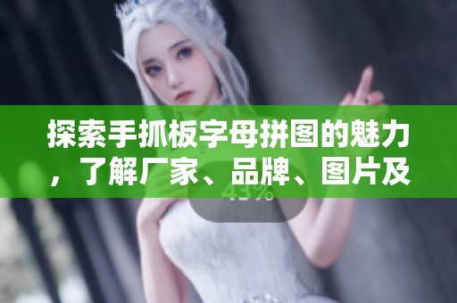 探索手抓板字母拼图的魅力，了解厂家、品牌、图片及热门讨论的全面信息