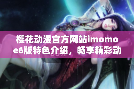 樱花动漫官方网站imomoe6版特色介绍，畅享精彩动漫世界