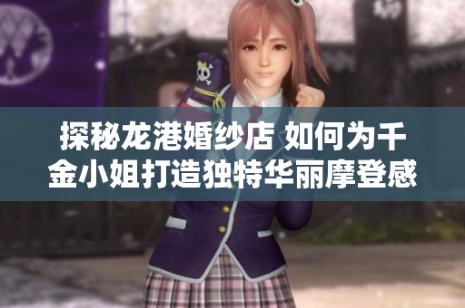探秘龙港婚纱店 如何为千金小姐打造独特华丽摩登感礼服体验