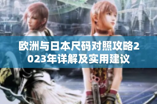欧洲与日本尺码对照攻略2023年详解及实用建议