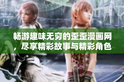 畅游趣味无穷的歪歪漫画网，尽享精彩故事与精彩角色