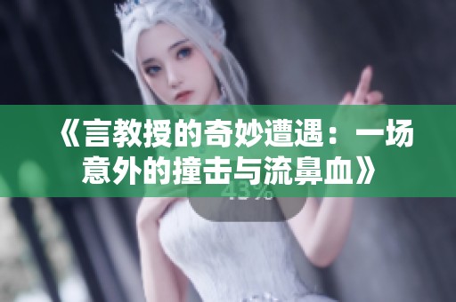 《言教授的奇妙遭遇：一场意外的撞击与流鼻血》
