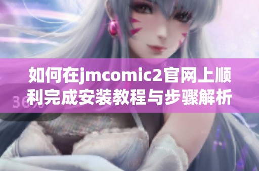 如何在jmcomic2官网上顺利完成安装教程与步骤解析