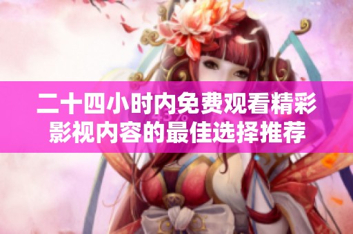 二十四小时内免费观看精彩影视内容的最佳选择推荐