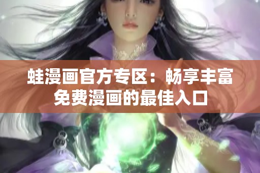 蛙漫画官方专区：畅享丰富免费漫画的最佳入口
