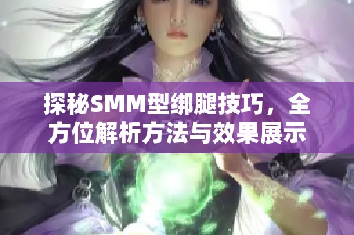 探秘SMM型绑腿技巧，全方位解析方法与效果展示