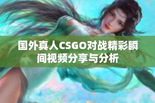 国外真人CSGO对战精彩瞬间视频分享与分析