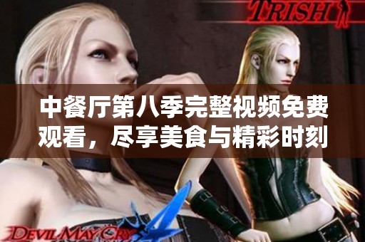 中餐厅第八季完整视频免费观看，尽享美食与精彩时刻