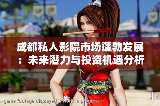 成都私人影院市场蓬勃发展：未来潜力与投资机遇分析