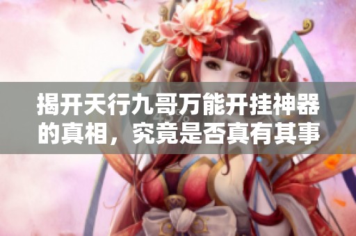 揭开天行九哥万能开挂神器的真相，究竟是否真有其事 今日揭秘汇总