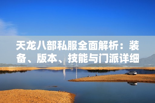 天龙八部私服全面解析：装备、版本、技能与门派详细介绍攻略