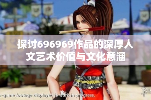 探讨696969作品的深厚人文艺术价值与文化意涵