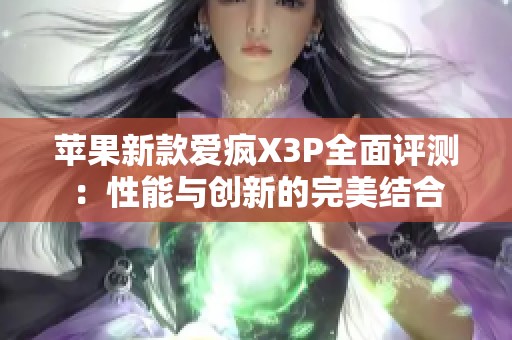 苹果新款爱疯X3P全面评测：性能与创新的完美结合