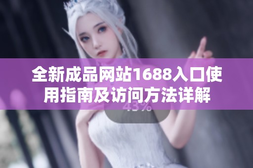 全新成品网站1688入口使用指南及访问方法详解