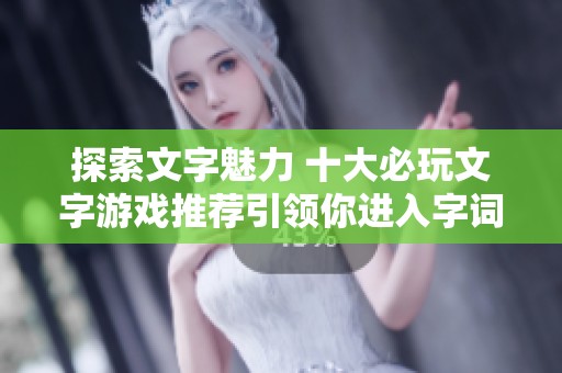 探索文字魅力 十大必玩文字游戏推荐引领你进入字词的奇幻世界