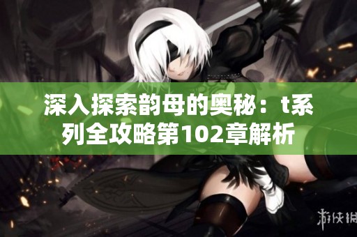 深入探索韵母的奥秘：t系列全攻略第102章解析