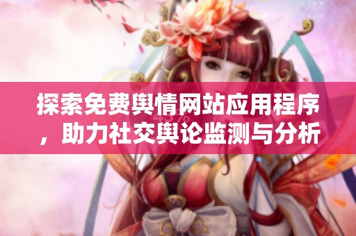探索免费舆情网站应用程序，助力社交舆论监测与分析