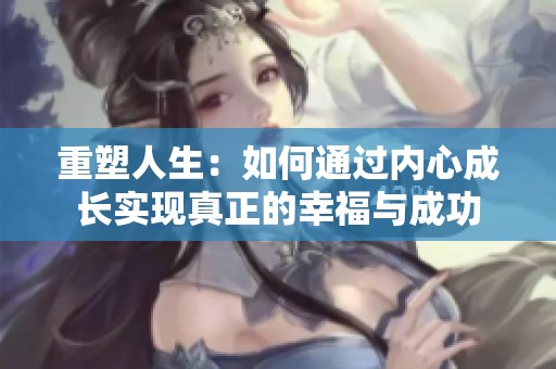 重塑人生：如何通过内心成长实现真正的幸福与成功