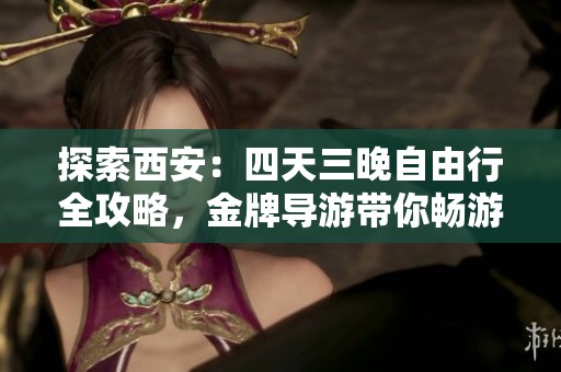 探索西安：四天三晚自由行全攻略，金牌导游带你畅游古都魅力