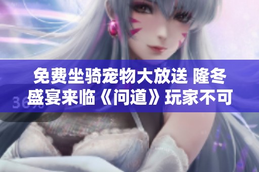 免费坐骑宠物大放送 隆冬盛宴来临《问道》玩家不可错过的精彩活动等你参与