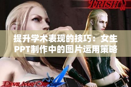 提升学术表现的技巧：女生PPT制作中的图片运用策略